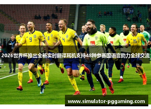 2026世界杯推出全新实时翻译耳机支持48种参赛国语言助力全球交流