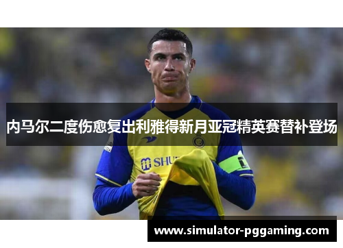 内马尔二度伤愈复出利雅得新月亚冠精英赛替补登场