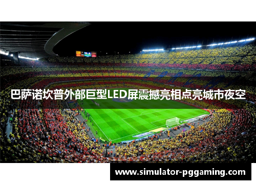巴萨诺坎普外部巨型LED屏震撼亮相点亮城市夜空 巴萨诺坎普外部巨型LED屏震撼亮相点亮城市夜空