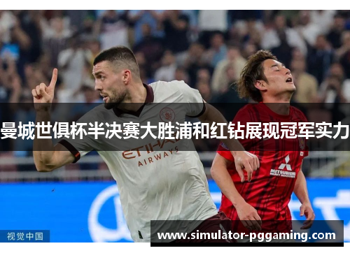 曼城世俱杯半决赛大胜浦和红钻展现冠军实力 曼城世俱杯半决赛大胜浦和红钻展现冠军实力