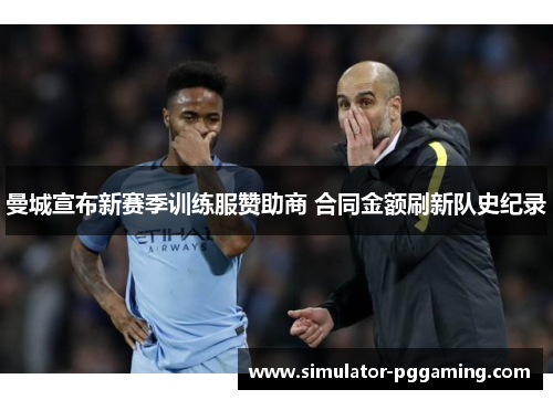 曼城宣布新赛季训练服赞助商 合同金额刷新队史纪录