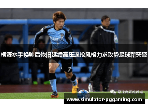 横滨水手换帅后依旧延续高压逼抢风格力求攻势足球新突破 横滨水手换帅后依旧延续高压逼抢风格力求攻势足球新突破