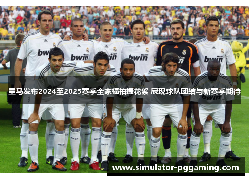 皇马发布2024至2025赛季全家福拍摄花絮 展现球队团结与新赛季期待 皇马发布2024至2025赛季全家福拍摄花絮 展现球队团结与新赛季期待