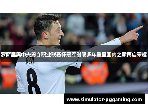 罗萨里奥中央勇夺职业联赛杯冠军时隔多年重登国内之巅再启荣耀