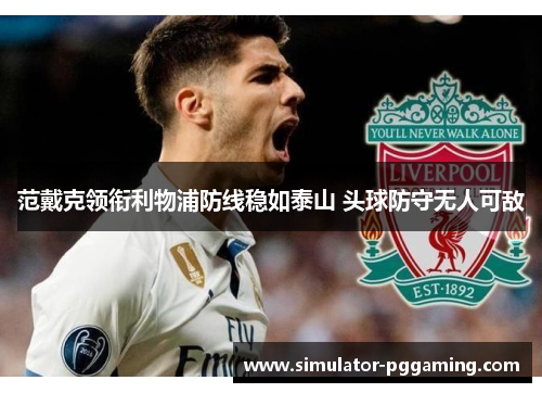 范戴克领衔利物浦防线稳如泰山 头球防守无人可敌