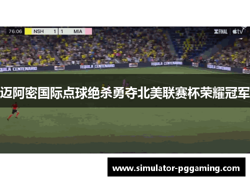 迈阿密国际点球绝杀勇夺北美联赛杯荣耀冠军