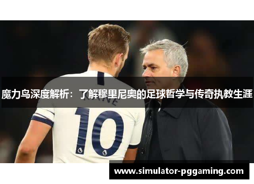 魔力鸟深度解析：了解穆里尼奥的足球哲学与传奇执教生涯