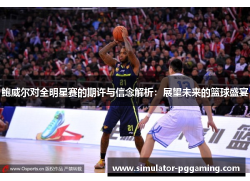 鲍威尔对全明星赛的期许与信念解析：展望未来的篮球盛宴