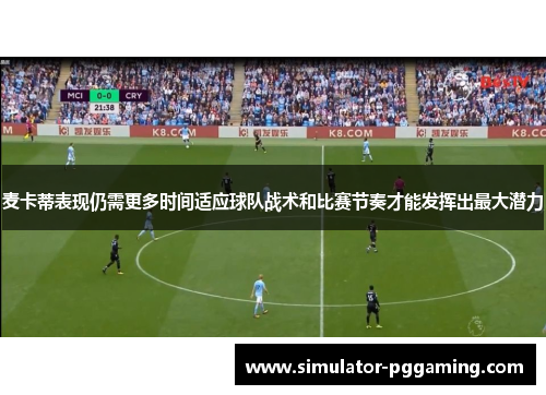 麦卡蒂表现仍需更多时间适应球队战术和比赛节奏才能发挥出最大潜力