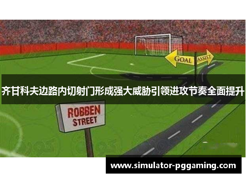 齐甘科夫边路内切射门形成强大威胁引领进攻节奏全面提升