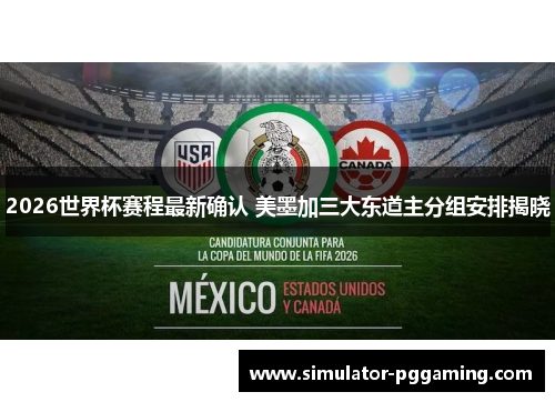 2026世界杯赛程最新确认 美墨加三大东道主分组安排揭晓