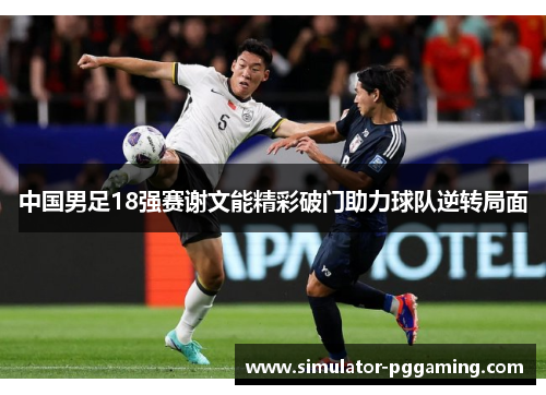 中国男足18强赛谢文能精彩破门助力球队逆转局面