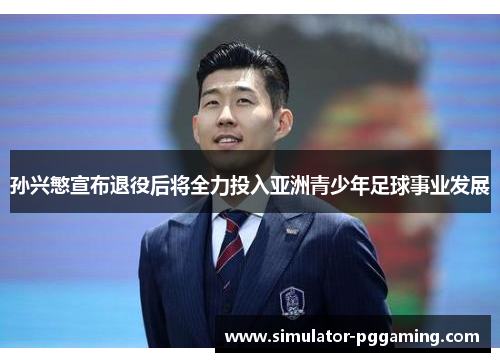 孙兴慜宣布退役后将全力投入亚洲青少年足球事业发展
