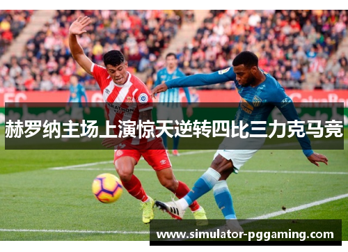 赫罗纳主场上演惊天逆转四比三力克马竞