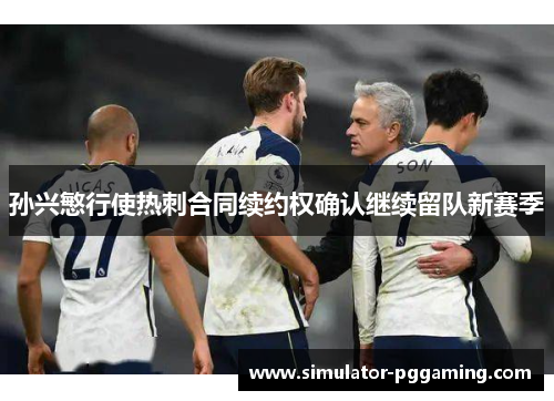孙兴慜行使热刺合同续约权确认继续留队新赛季