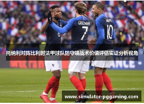 托纳利对阵比利时法甲球队防守端战术价值评估实证分析视角