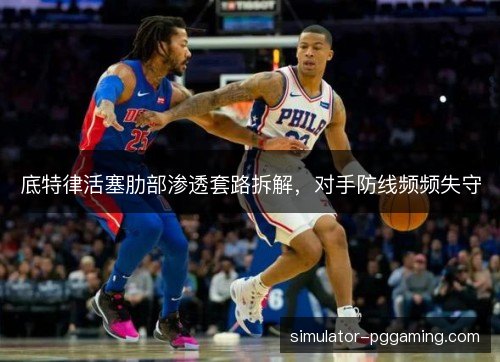 底特律活塞肋部渗透套路拆解，对手防线频频失守
