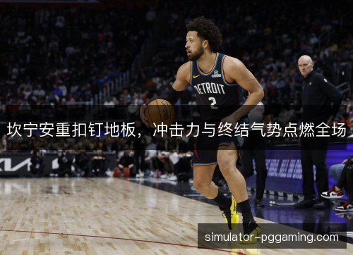 坎宁安重扣钉地板，冲击力与终结气势点燃全场